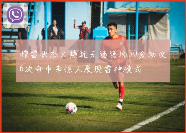 穆雷状态火热近五场场均30分助攻6次命中率惊人展现雷神模式