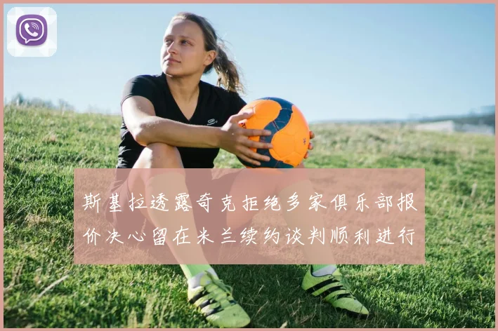 斯基拉透露奇克拒绝多家俱乐部报价决心留在米兰续约谈判顺利进行
