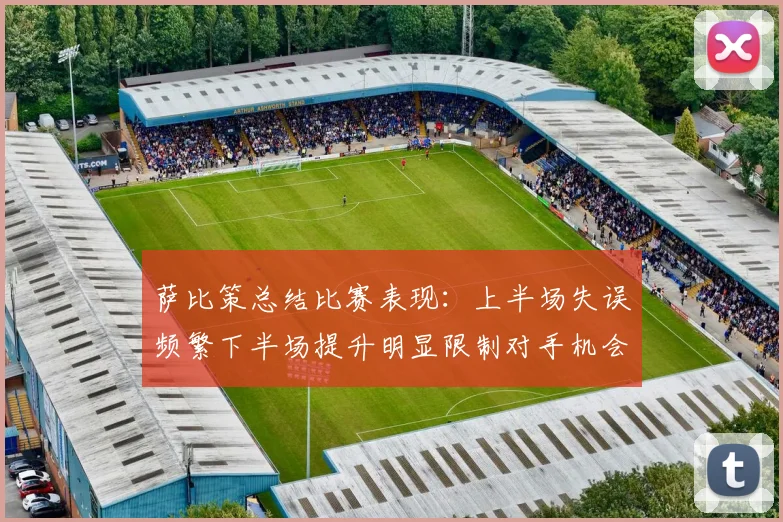 萨比策总结比赛表现：上半场失误频繁下半场提升明显限制对手机会