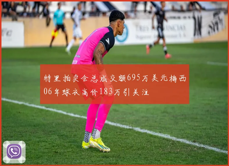 特里拍卖会总成交额695万美元梅西06年球衣高价183万引关注