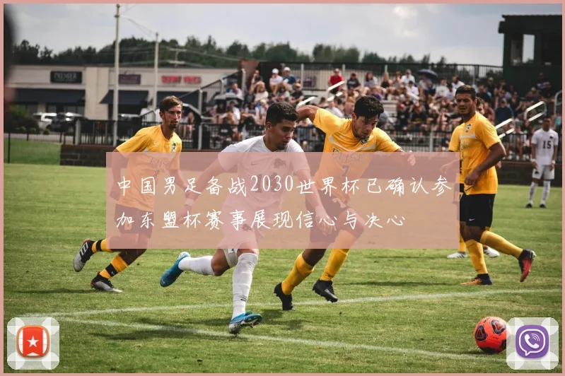 中国男足备战2030世界杯已确认参加东盟杯赛事展现信心与决心