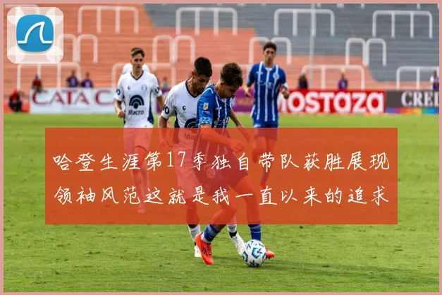 哈登生涯第17季独自带队获胜展现领袖风范这就是我一直以来的追求