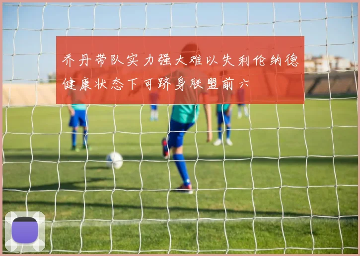 乔丹带队实力强大难以失利伦纳德健康状态下可跻身联盟前六